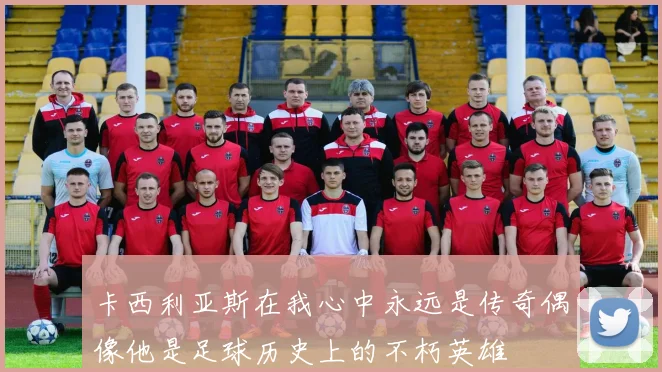卡西利亚斯在我心中永远是传奇偶像他是足球历史上的不朽英雄