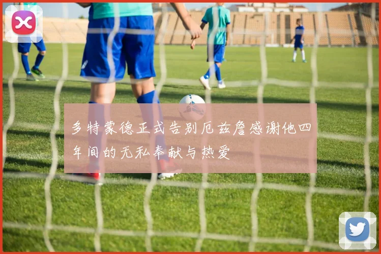 多特蒙德正式告别厄兹詹感谢他四年间的无私奉献与热爱
