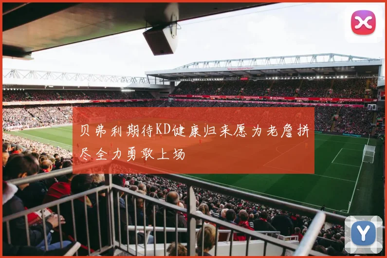 贝弗利期待KD健康归来愿为老詹拼尽全力勇敢上场