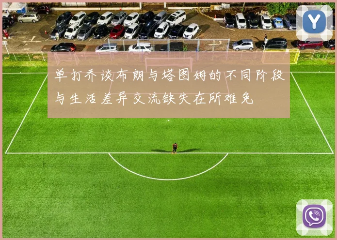 单打乔谈布朗与塔图姆的不同阶段与生活差异交流缺失在所难免
