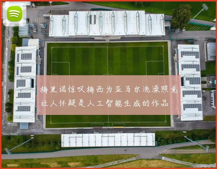 梅里诺惊叹梅西为亚马尔洗澡照竟让人怀疑是人工智能生成的作品