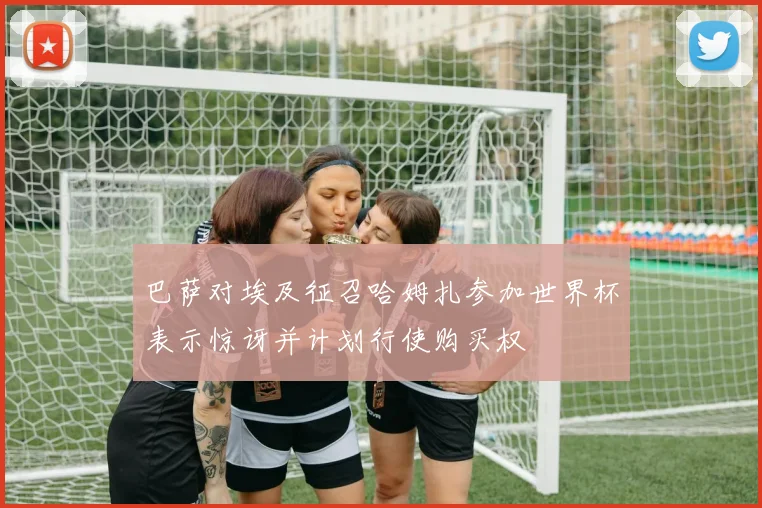 巴萨对埃及征召哈姆扎参加世界杯表示惊讶并计划行使购买权