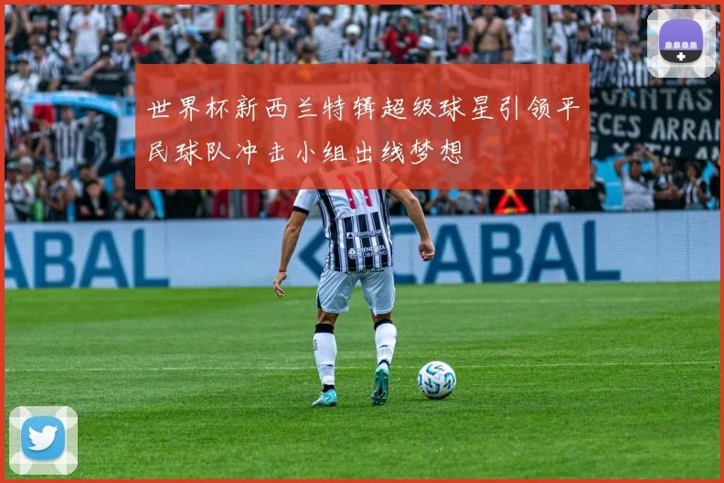 世界杯新西兰特辑超级球星引领平民球队冲击小组出线梦想