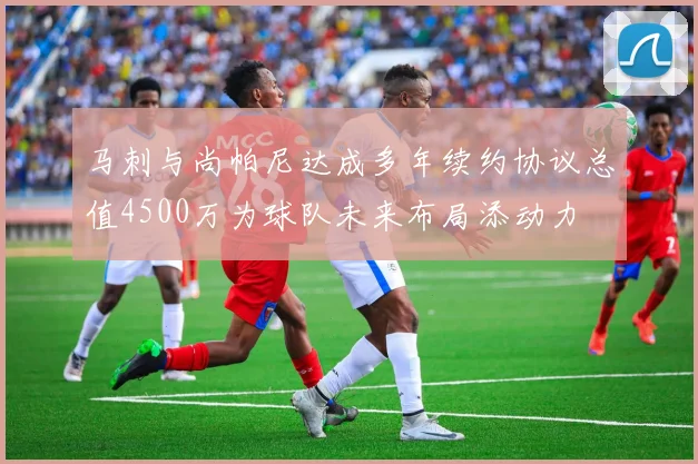 马刺与尚帕尼达成多年续约协议总值4500万为球队未来布局添动力