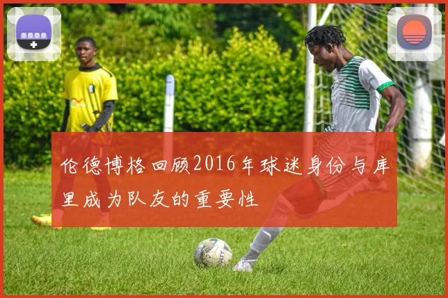 伦德博格回顾2016年球迷身份与库里成为队友的重要性