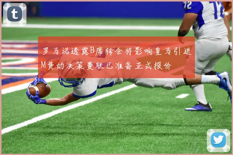 罗马诺透露B席转会将影响皇马引进M费的决策曼联已准备正式报价