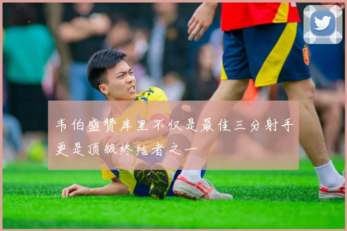 韦伯盛赞库里不仅是最佳三分射手更是顶级终结者之一