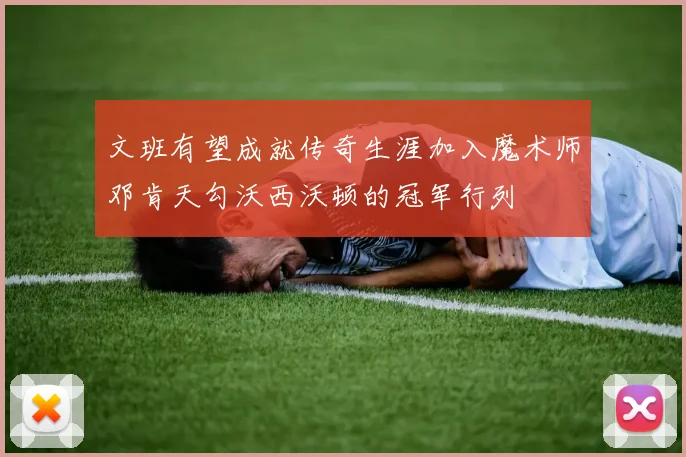 文班有望成就传奇生涯加入魔术师邓肯天勾沃西沃顿的冠军行列